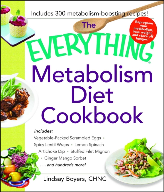 The Everything Metabolism Diet Cookbook : Includes Vegetable-Packed Scrambled Eggs, Spicy Lentil Wraps, Lemon Spinach Artichoke Dip, Stuffed Filet Mignon, Ginger Mango Sorbet, and Hundreds More!, EPUB eBook