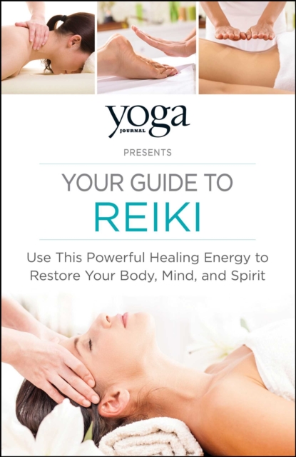 Yoga Journal Presents Your Guide to Reiki : Use This Powerful Healing Energy to Restore Your Body, Mind, and Spirit, EPUB eBook
