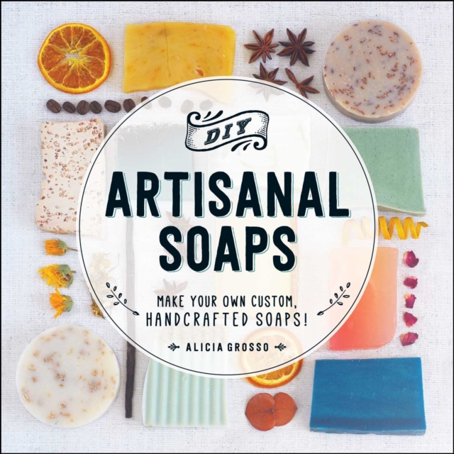 DIY Artisanal Soaps : Make Your Own Custom, Handcrafted Soaps!, EPUB eBook