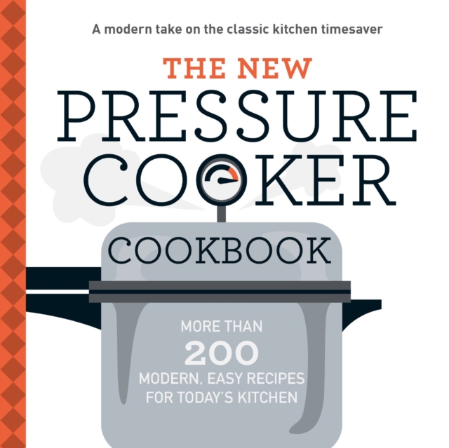 The New Pressure Cooker Cookbook : More Than 200 Fresh, Easy Recipes for Today's Kitchen, Paperback / softback Book