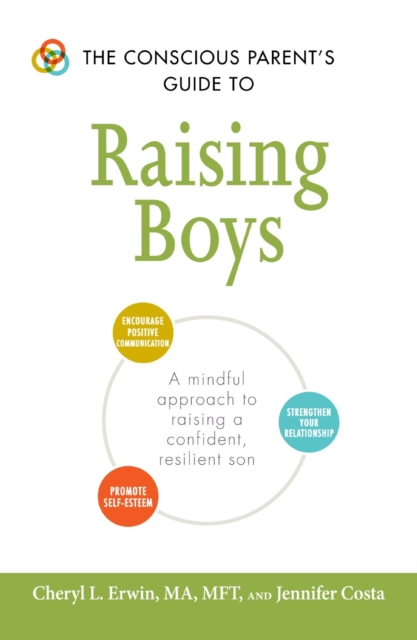 The Conscious Parent's Guide to Raising Boys : A mindful approach to raising a confident, resilient son * Promote self-esteem * Encourage positive communication * Strengthen your relationship, Paperback / softback Book