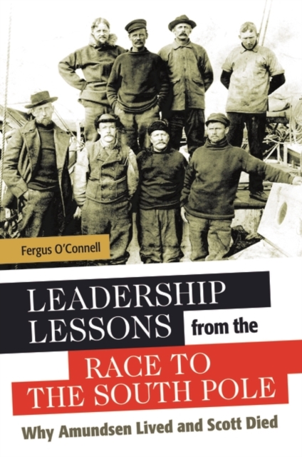 Leadership Lessons from the Race to the South Pole : Why Amundsen Lived and Scott Died, Hardback Book