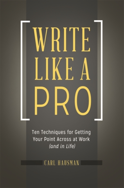 Write Like a Pro : Ten Techniques for Getting Your Point Across at Work (and in Life), Paperback / softback Book