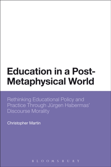 Education in a Post-Metaphysical World : Rethinking Educational Policy and Practice Through JuRgen Habermas’ Discourse Morality, EPUB eBook