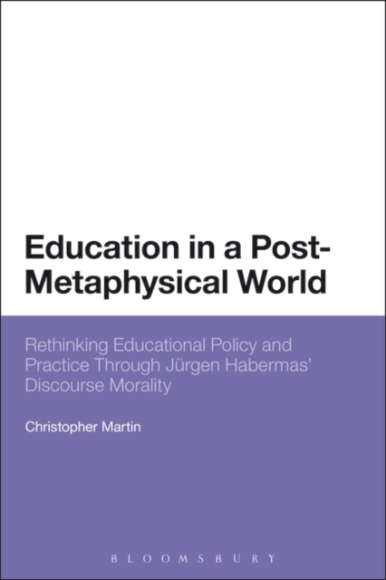 Education in a Post-Metaphysical World : Rethinking Educational Policy and Practice Through JuRgen Habermas’ Discourse Morality, PDF eBook
