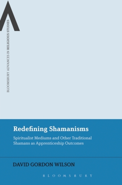 Redefining Shamanisms : Spiritualist Mediums and Other Traditional Shamans as Apprenticeship Outcomes, EPUB eBook