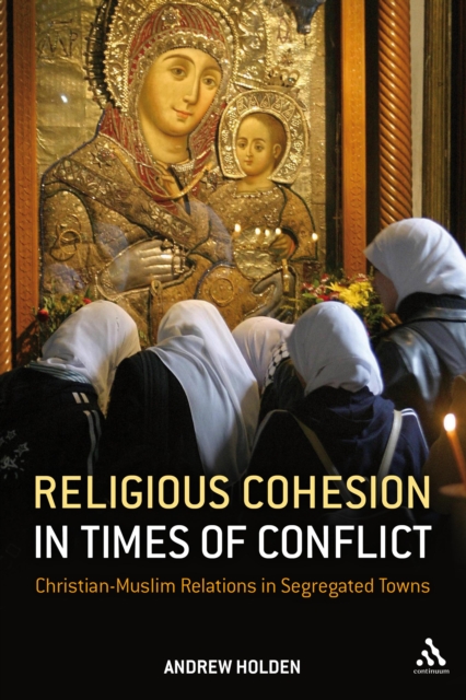 Religious Cohesion in Times of Conflict : Christian-Muslim Relations in Segregated Towns, PDF eBook