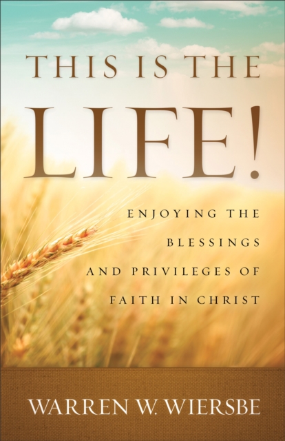 This Is the Life! : Enjoying the Blessings and Privileges of Faith in Christ, EPUB eBook