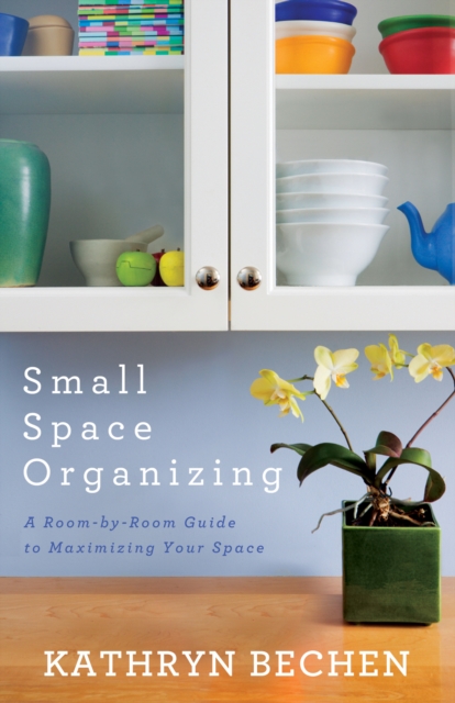 Small Space Organizing : A Room by Room Guide to Maximizing Your Space, EPUB eBook