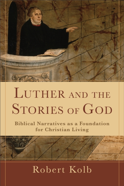 Luther and the Stories of God : Biblical Narratives as a Foundation for Christian Living, EPUB eBook