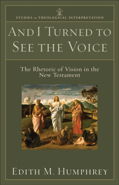 And I Turned to See the Voice (Studies in Theological Interpretation) : The Rhetoric of Vision in the New Testament, EPUB eBook