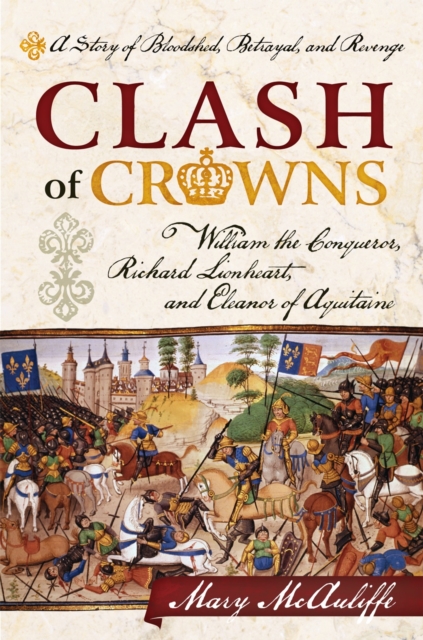 Clash of Crowns : William the Conqueror, Richard Lionheart, and Eleanor of Aquitaine-A Story of Bloodshed, Betrayal, and Revenge, Hardback Book