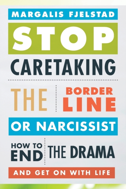 Stop Caretaking the Borderline or Narcissist : How to End the Drama and Get On with Life, Paperback / softback Book