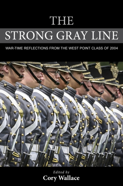 The Strong Gray Line : War-time Reflections from the West Point Class of 2004, Hardback Book