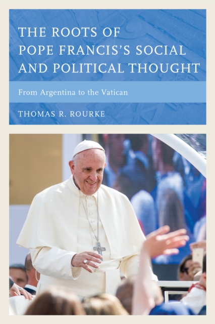 The Roots of Pope Francis's Social and Political Thought : From Argentina to the Vatican, Hardback Book