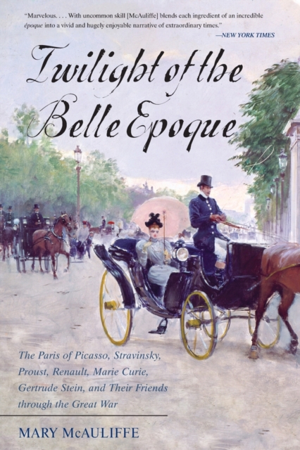 Twilight of the Belle Epoque : The Paris of Picasso, Stravinsky, Proust, Renault, Marie Curie, Gertrude Stein, and Their Friends through the Great War, Paperback / softback Book