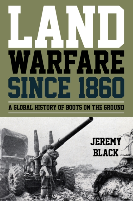 Land Warfare since 1860 : A Global History of Boots on the Ground, Hardback Book
