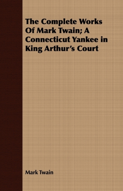 The Complete Works Of Mark Twain; A Connecticut Yankee in King Arthur's Court, Paperback / softback Book