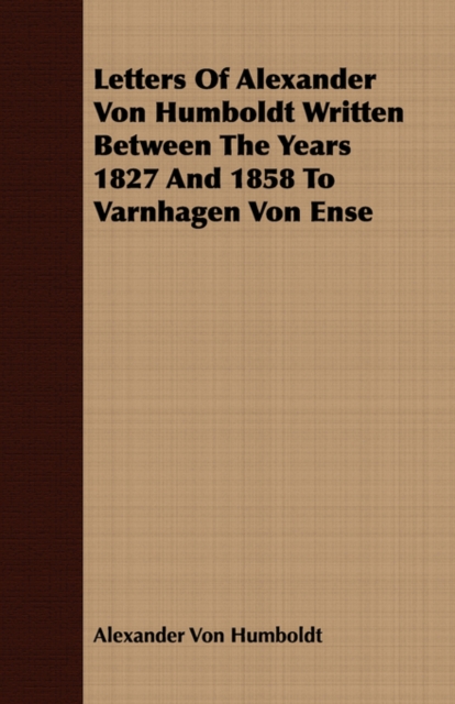 Letters Of Alexander Von Humboldt Written Between The Years 1827 And 1858 To Varnhagen Von Ense, Paperback / softback Book