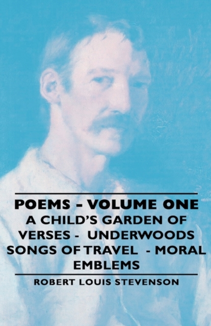Poems - Volume One - A Child's Garden of Verses - Underwoods Songs of Travel - Moral Emblems, Hardback Book