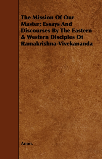 The Mission Of Our Master; Essays And Discourses By The Eastern & Western Disciples Of Ramakrishna-Vivekananda, Paperback / softback Book