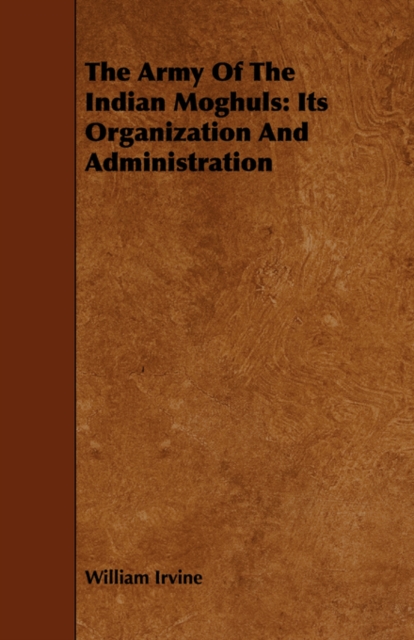 The Army Of The Indian Moghuls : Its Organization And Administration, Paperback / softback Book