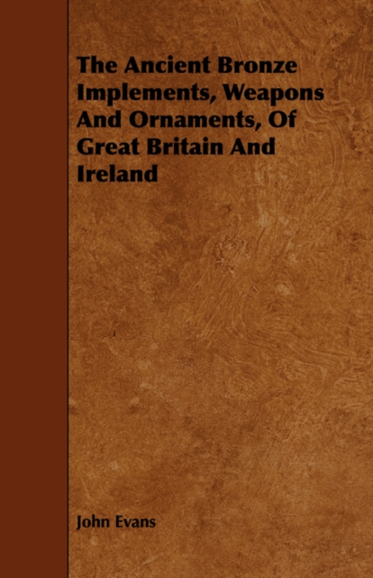 The Ancient Bronze Implements, Weapons And Ornaments, Of Great Britain And Ireland, Paperback / softback Book