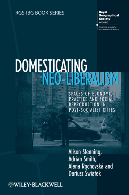 Domesticating Neo-Liberalism : Spaces of Economic Practice and Social Reproduction in Post-Socialist Cities, EPUB eBook