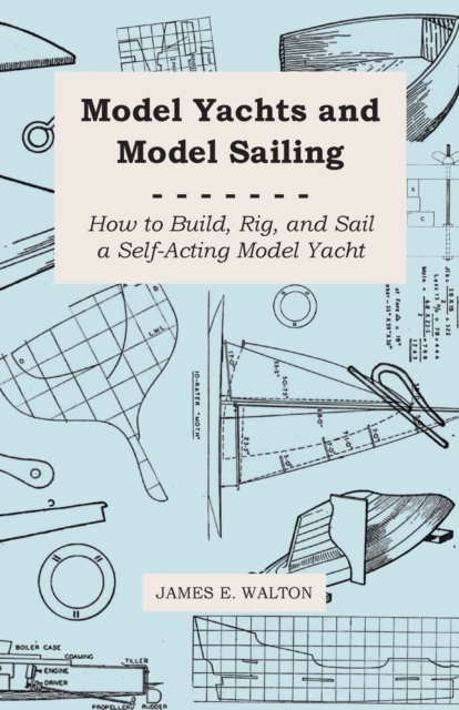 Model Yachts And Model Sailing - How To Build, Rig, And Sail A Self-Acting Model Yacht, Paperback / softback Book