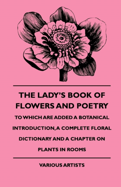 The Lady's Book Of Flowers And Poetry - To Which Are Added A Botanical Introduction, A Complete Floral Dictionary And A Chapter On Plants In Rooms, Paperback / softback Book