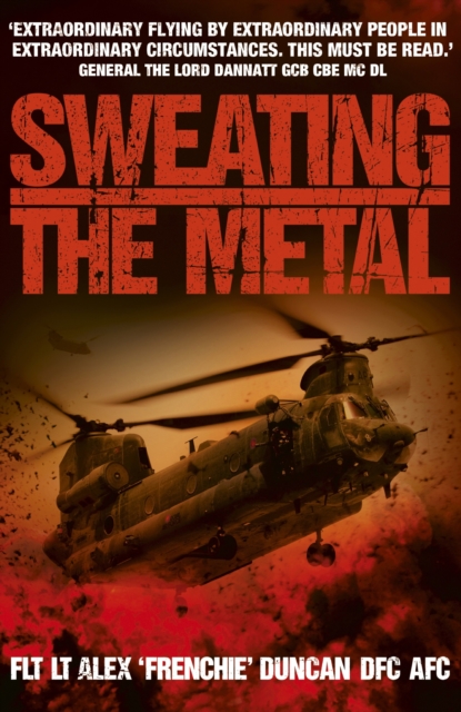Sweating the Metal : Flying under Fire. A Chinook Pilot's Blistering Account of Life, Death and Dust in Afghanistan, EPUB eBook