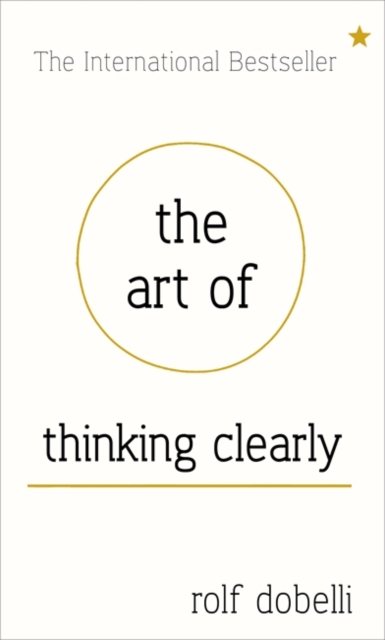 The Art of Thinking Clearly: Better Thinking, Better Decisions, Hardback Book