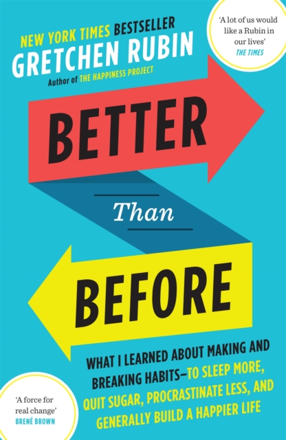 Better Than Before : What I Learned About Making and Breaking Habits — to Sleep More, Quit Sugar, Procrastinate Less, and Generally Build a Happier Life, Paperback / softback Book