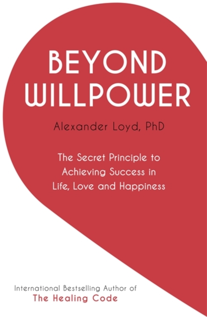 Beyond Willpower : The Secret Principle to Achieving Success in Life, Love, and Happiness, Paperback / softback Book