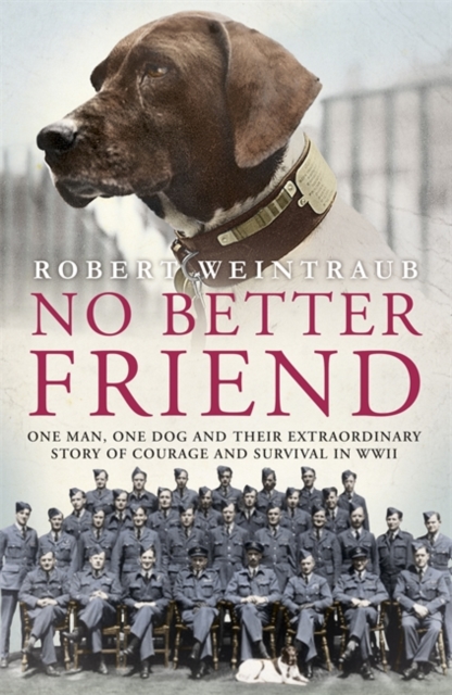 No Better Friend : One Man, One Dog, and Their Incredible Story of Courage and Survival in World War II, Hardback Book