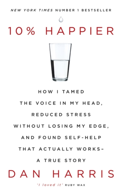 10% Happier : How I Tamed the Voice in My Head, Reduced Stress without Losing My Edge, and Found Self-help That Actually Works - A True Story, Paperback Book