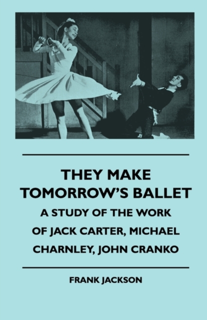 They Make Tomorrow's Ballet - A Study Of The Work Of Jack Carter, Michael Charnley, John Cranko, Paperback / softback Book