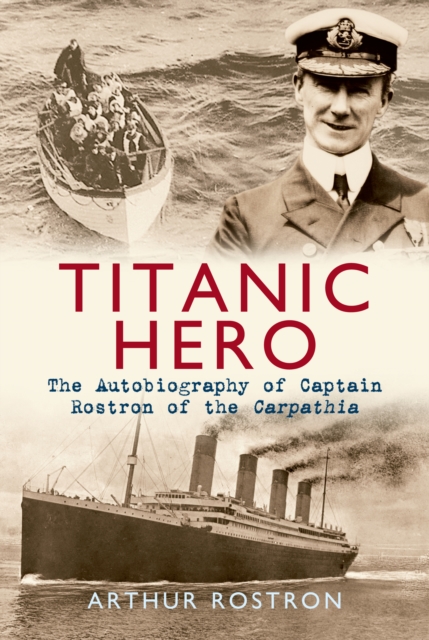 Titanic Hero : The Autobiography of Captain Rostron of the Carpathia, EPUB eBook