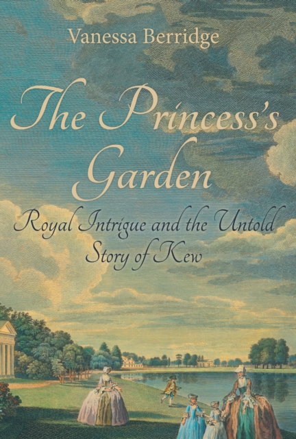 The Princess's Garden : Royal Intrigue and the Untold Story of Kew, Hardback Book