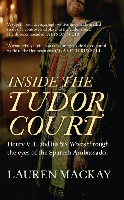 Inside the Tudor Court : Henry VIII and his Six Wives through the eyes of the Spanish Ambassador, Paperback / softback Book