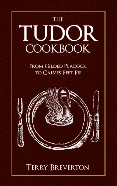The Tudor Cookbook : From Gilded Peacock to Calves' Feet Pie, EPUB eBook