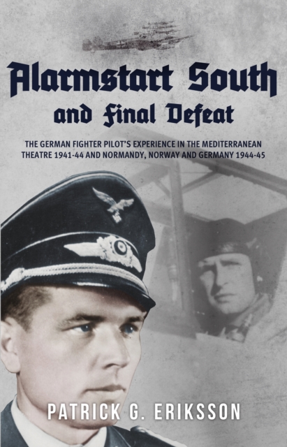 Alarmstart South and Final Defeat : The German Fighter Pilot's Experience in the Mediterranean Theatre 1941-44 and Normandy, Norway and Germany 1944-45, EPUB eBook