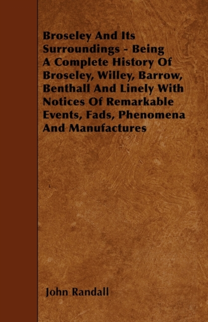 Broseley And Its Surroundings - Being A Complete History Of Broseley, Willey, Barrow, Benthall And Linely With Notices Of Remarkable Events, Fads, Phenomena And Manufactures, Paperback / softback Book