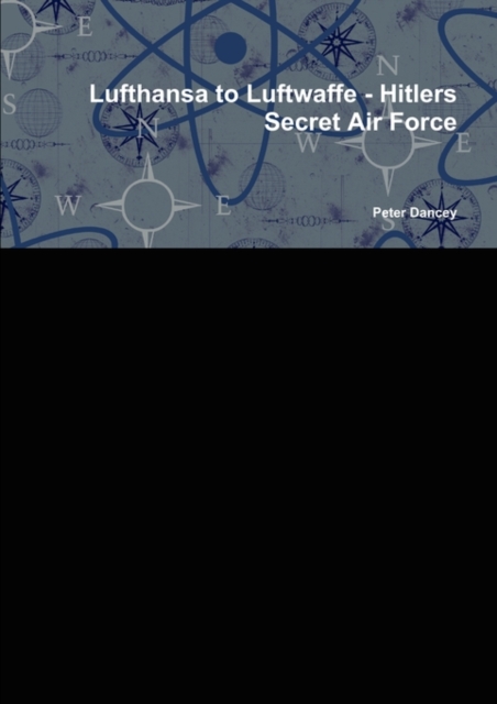 Lufthansa to Luftwaffe - Hitlers Secret Air Force, Paperback / softback Book