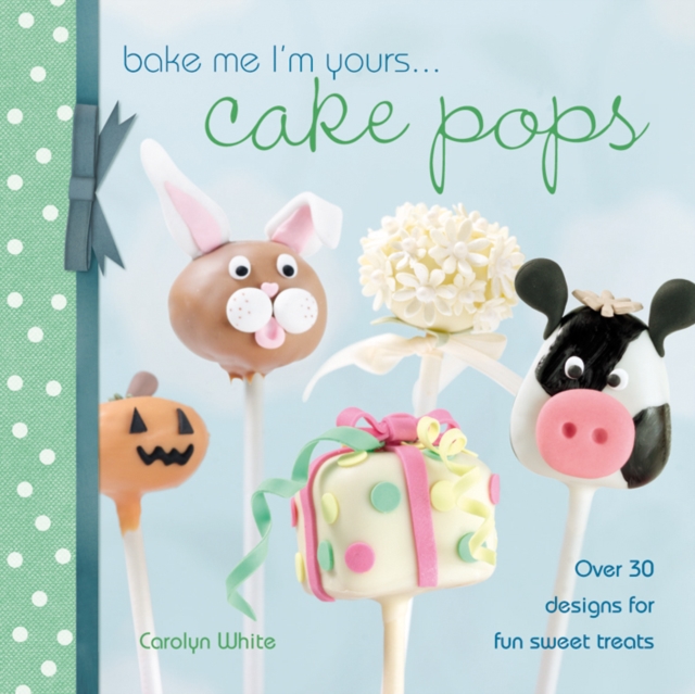 Bake Me I'm Yours... Cake Pops : Over 30 Designs for Fun Sweet Treats, Hardback Book