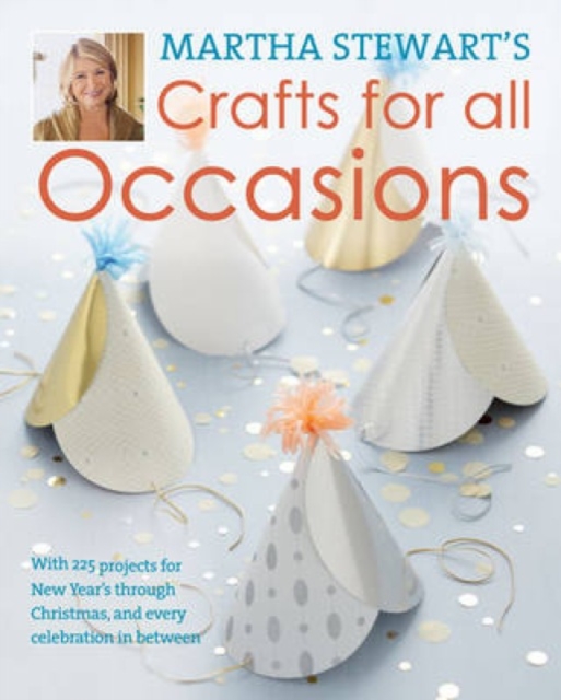 Martha Stewart's Crafts for All Occasions : With 225 Projects for w Year's Through Christmas, and Every Celebration in Between, Hardback Book