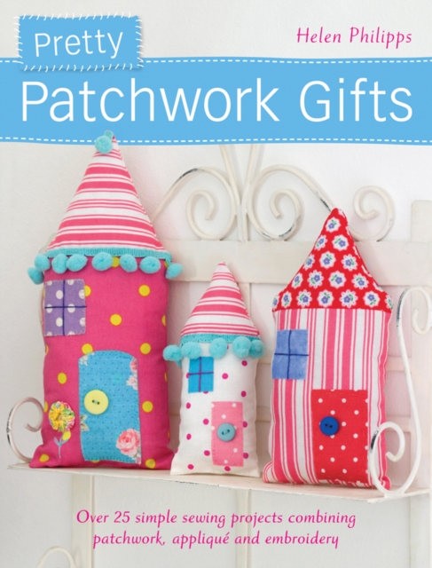Pretty Patchwork Homestyle Decorations : Over 25 Simple Sewing Projects Combining Patchwork, Applique and Embroidery, Paperback / softback Book