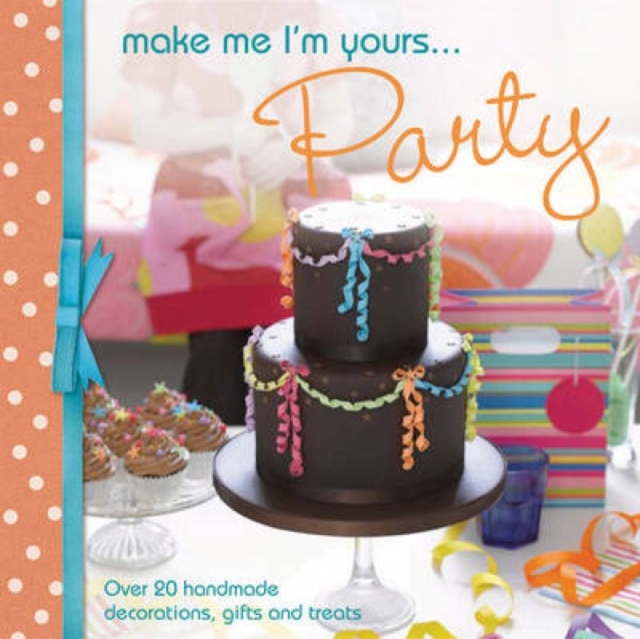 Make Me I'm Yours... Party : Over 20 Handmade Decorations, Gifts and Treats, Hardback Book