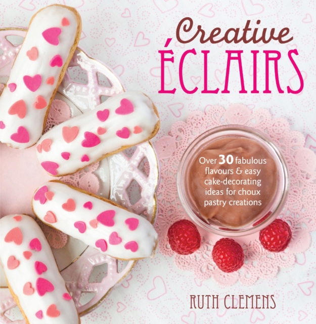 Creative EClairs : Over 30 Fabulous Flavours and Easy Cake-Decorating Ideas for Choux Pastry Creations, Paperback / softback Book