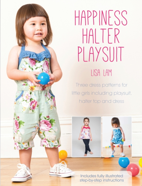 Happiness Halter Playsuit : Three Dress Patterns for Little Girls Including Playsuit, Halter Top and Dress, Paperback / softback Book